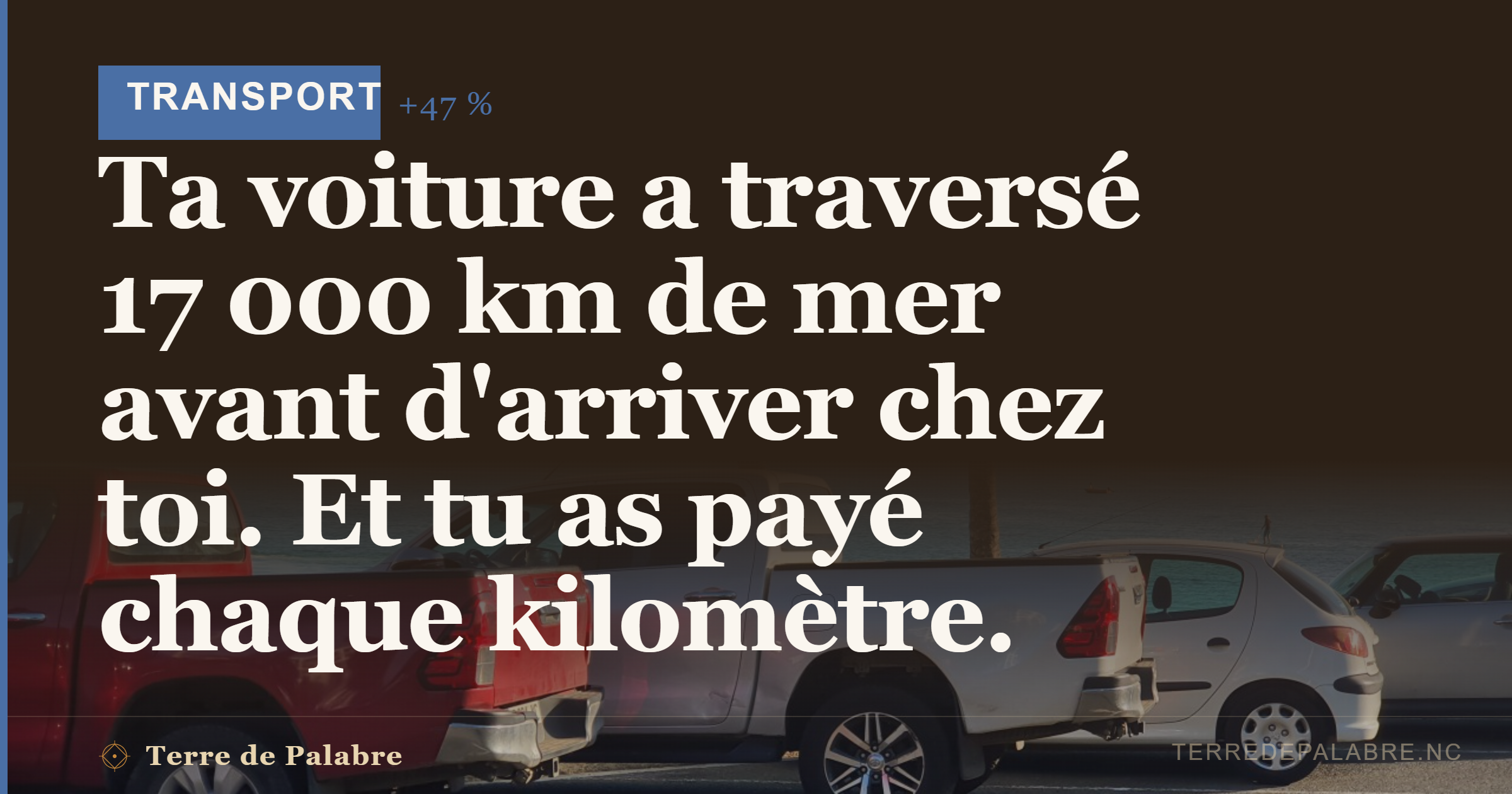 Ta voiture a traversé 17 000 km de mer avant d’arriver chez toi. Et tu as payé chaque kilomètre.